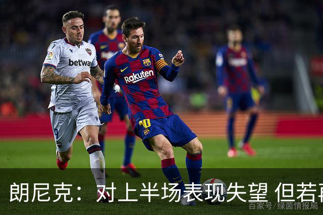 朗尼克：对上半场表现失望 但若再踢10分钟我们能赢